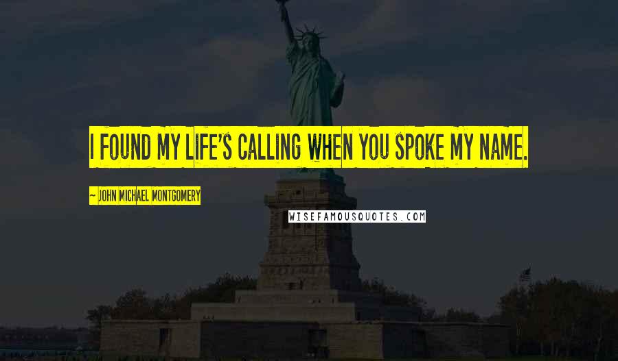 John Michael Montgomery Quotes: I found my life's calling when you spoke my name.