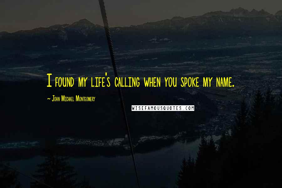 John Michael Montgomery Quotes: I found my life's calling when you spoke my name.