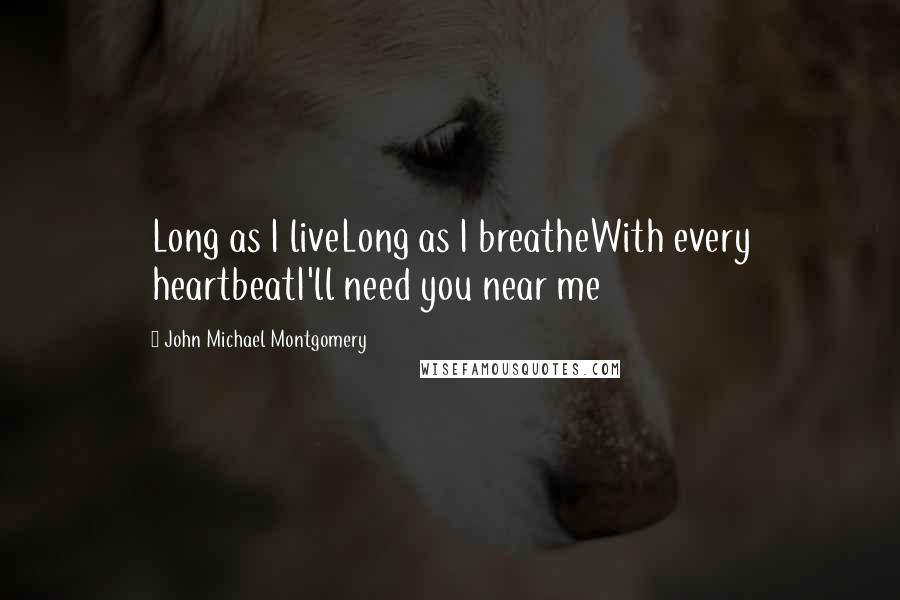 John Michael Montgomery Quotes: Long as I liveLong as I breatheWith every heartbeatI'll need you near me