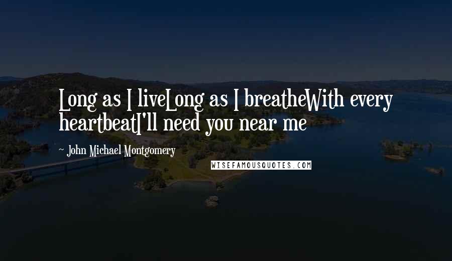 John Michael Montgomery Quotes: Long as I liveLong as I breatheWith every heartbeatI'll need you near me