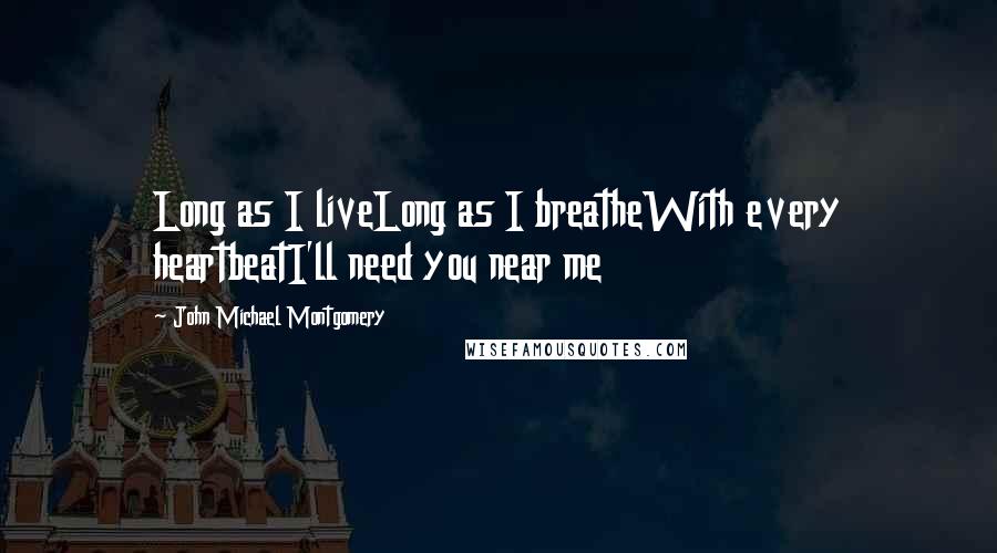 John Michael Montgomery Quotes: Long as I liveLong as I breatheWith every heartbeatI'll need you near me