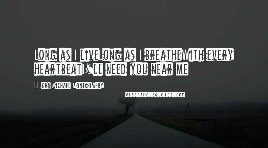 John Michael Montgomery Quotes: Long as I liveLong as I breatheWith every heartbeatI'll need you near me
