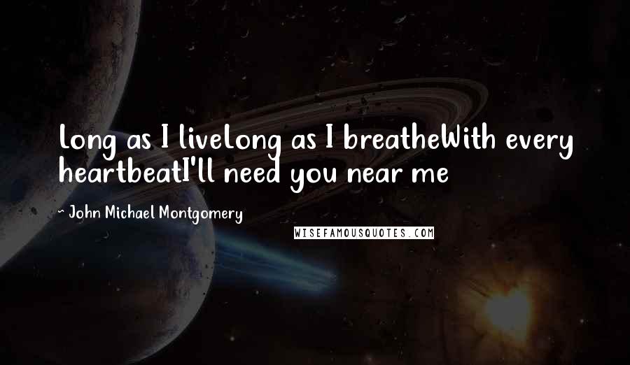 John Michael Montgomery Quotes: Long as I liveLong as I breatheWith every heartbeatI'll need you near me