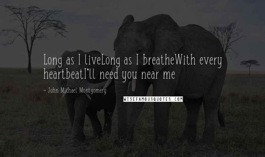 John Michael Montgomery Quotes: Long as I liveLong as I breatheWith every heartbeatI'll need you near me