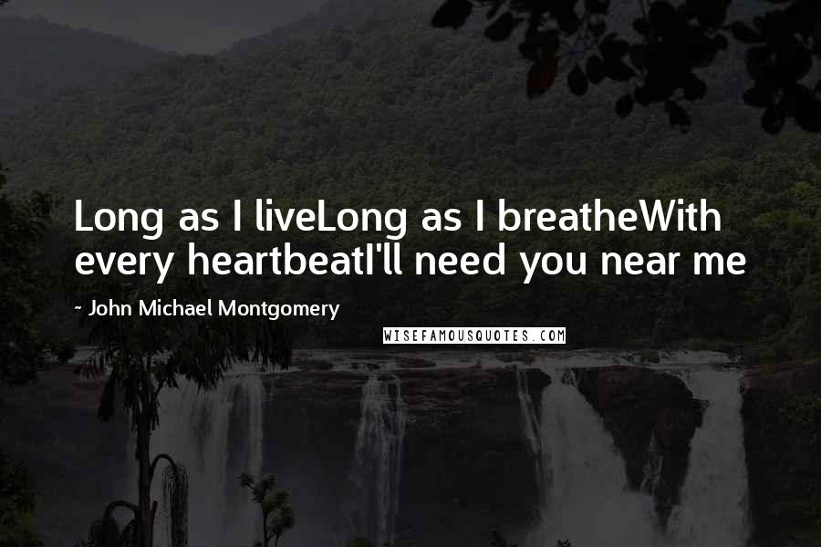 John Michael Montgomery Quotes: Long as I liveLong as I breatheWith every heartbeatI'll need you near me