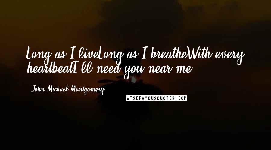 John Michael Montgomery Quotes: Long as I liveLong as I breatheWith every heartbeatI'll need you near me