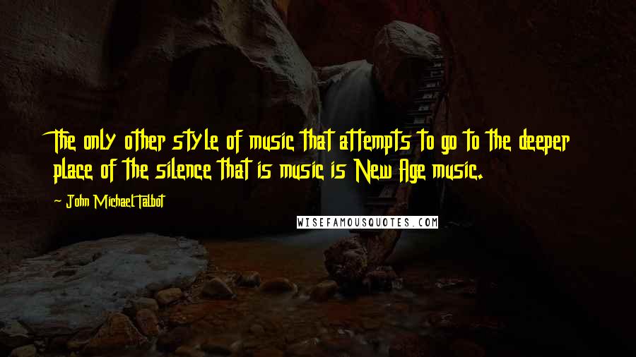 John Michael Talbot Quotes: The only other style of music that attempts to go to the deeper place of the silence that is music is New Age music.