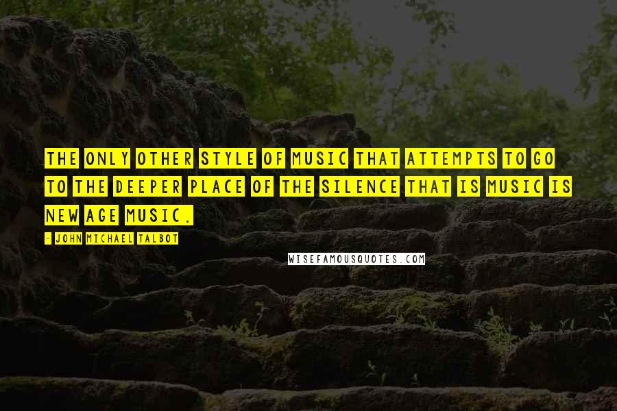 John Michael Talbot Quotes: The only other style of music that attempts to go to the deeper place of the silence that is music is New Age music.