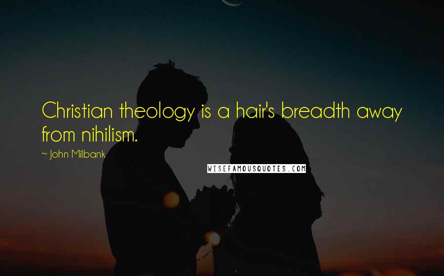 John Milbank Quotes: Christian theology is a hair's breadth away from nihilism.