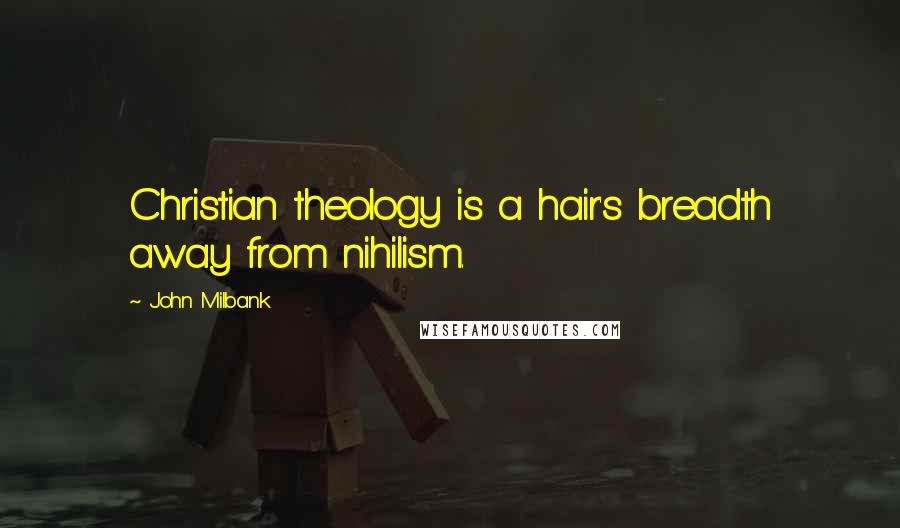 John Milbank Quotes: Christian theology is a hair's breadth away from nihilism.