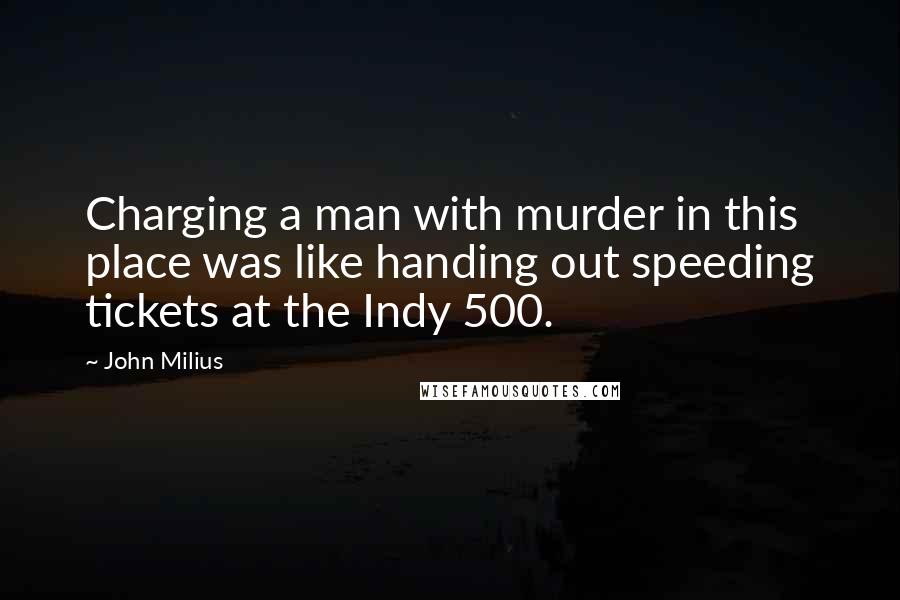 John Milius Quotes: Charging a man with murder in this place was like handing out speeding tickets at the Indy 500.