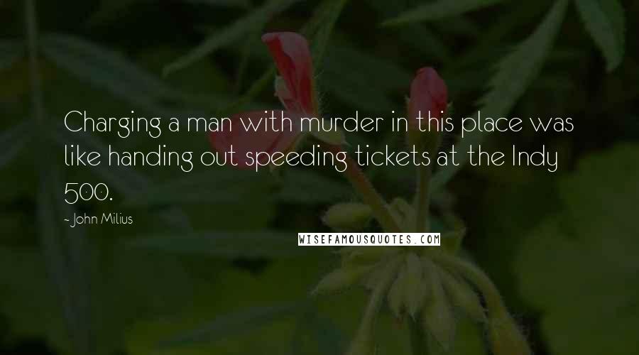 John Milius Quotes: Charging a man with murder in this place was like handing out speeding tickets at the Indy 500.