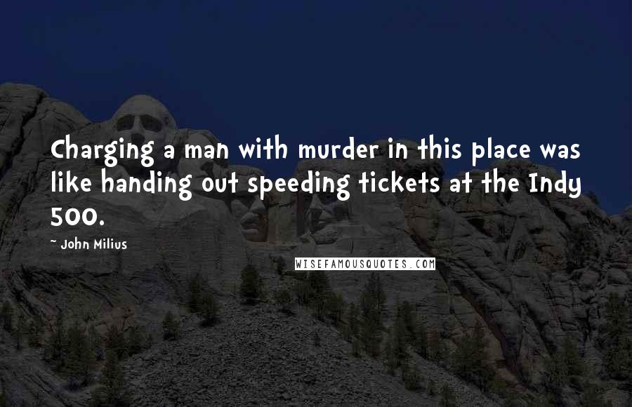 John Milius Quotes: Charging a man with murder in this place was like handing out speeding tickets at the Indy 500.