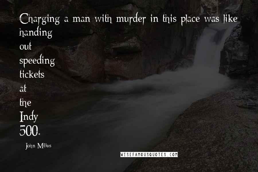 John Milius Quotes: Charging a man with murder in this place was like handing out speeding tickets at the Indy 500.