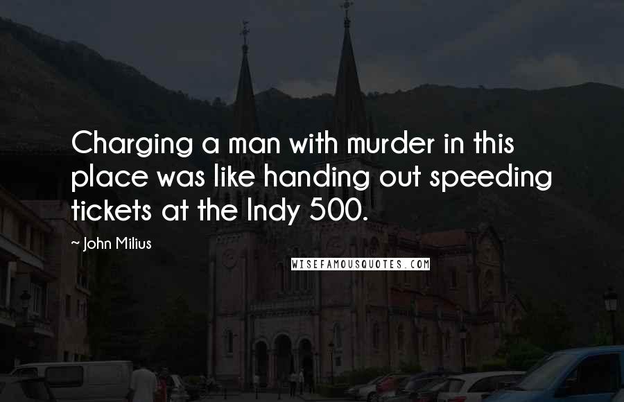 John Milius Quotes: Charging a man with murder in this place was like handing out speeding tickets at the Indy 500.