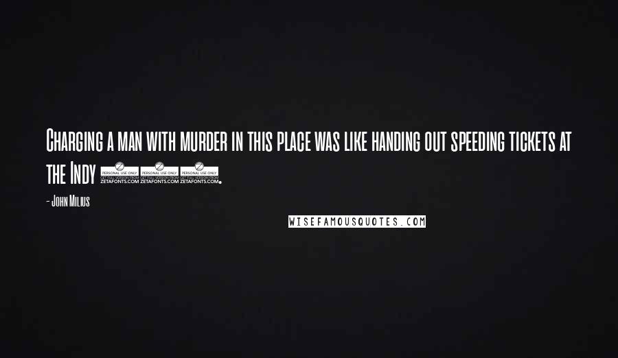 John Milius Quotes: Charging a man with murder in this place was like handing out speeding tickets at the Indy 500.