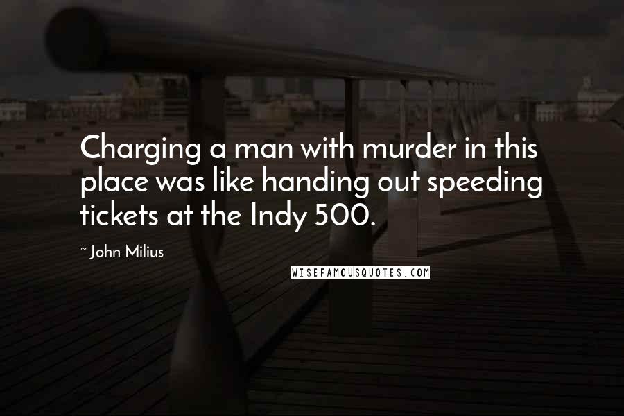 John Milius Quotes: Charging a man with murder in this place was like handing out speeding tickets at the Indy 500.