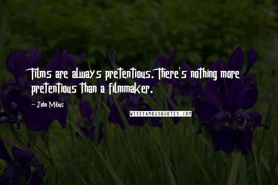 John Milius Quotes: Films are always pretentious. There's nothing more pretentious than a filmmaker.