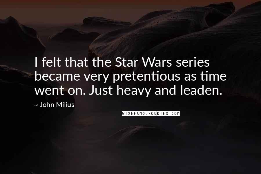 John Milius Quotes: I felt that the Star Wars series became very pretentious as time went on. Just heavy and leaden.