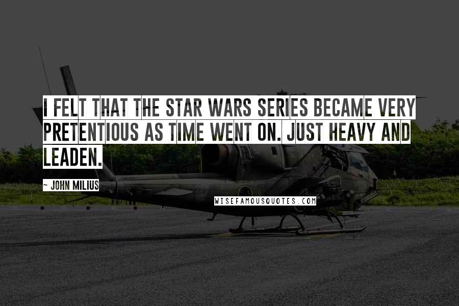 John Milius Quotes: I felt that the Star Wars series became very pretentious as time went on. Just heavy and leaden.