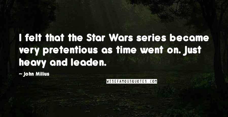 John Milius Quotes: I felt that the Star Wars series became very pretentious as time went on. Just heavy and leaden.