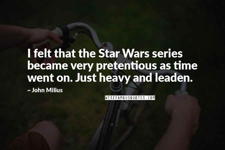 John Milius Quotes: I felt that the Star Wars series became very pretentious as time went on. Just heavy and leaden.