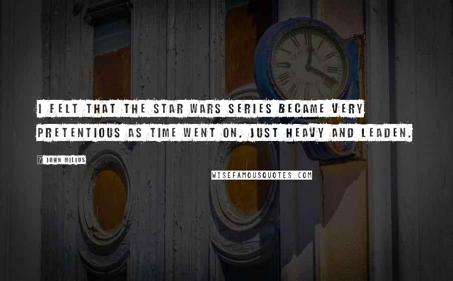 John Milius Quotes: I felt that the Star Wars series became very pretentious as time went on. Just heavy and leaden.