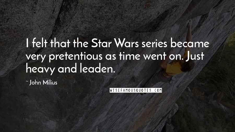 John Milius Quotes: I felt that the Star Wars series became very pretentious as time went on. Just heavy and leaden.