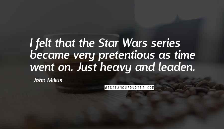 John Milius Quotes: I felt that the Star Wars series became very pretentious as time went on. Just heavy and leaden.