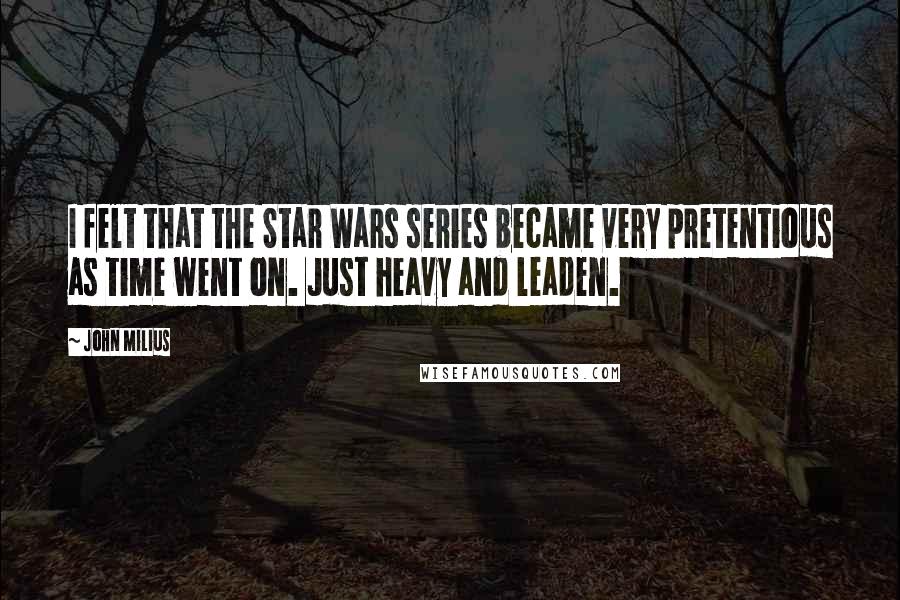 John Milius Quotes: I felt that the Star Wars series became very pretentious as time went on. Just heavy and leaden.