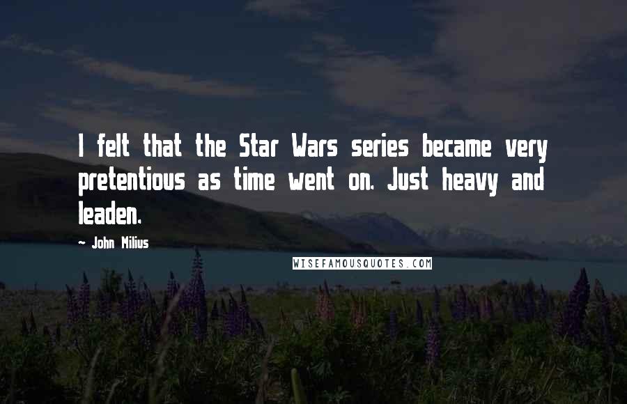 John Milius Quotes: I felt that the Star Wars series became very pretentious as time went on. Just heavy and leaden.