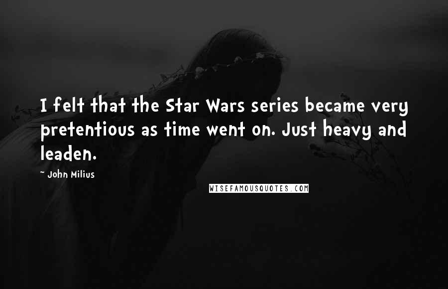 John Milius Quotes: I felt that the Star Wars series became very pretentious as time went on. Just heavy and leaden.