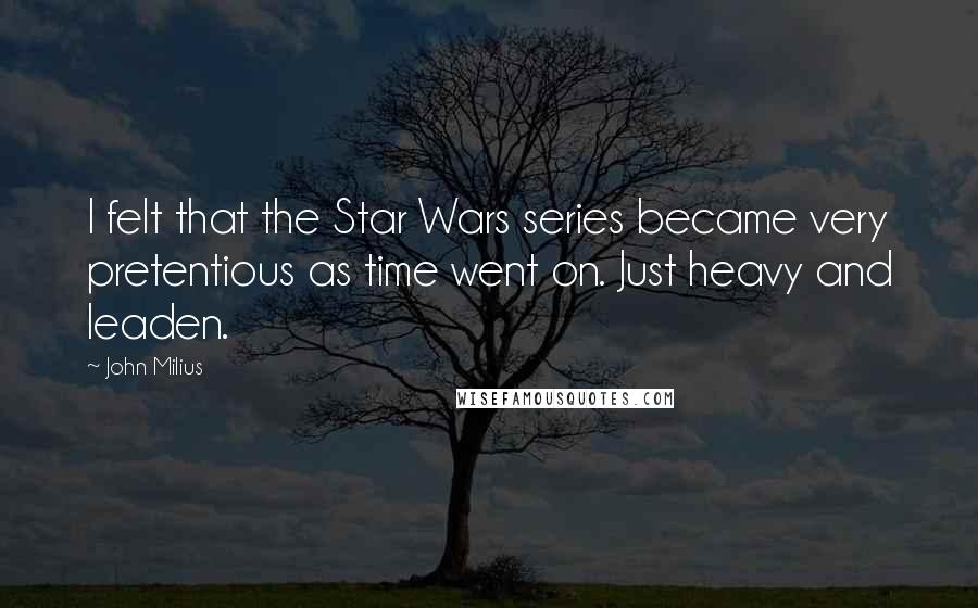 John Milius Quotes: I felt that the Star Wars series became very pretentious as time went on. Just heavy and leaden.