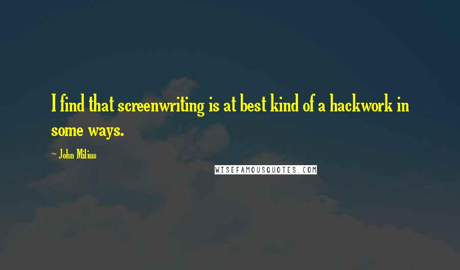 John Milius Quotes: I find that screenwriting is at best kind of a hackwork in some ways.