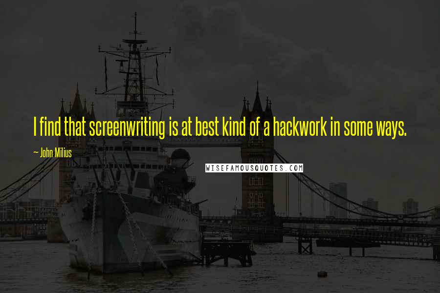 John Milius Quotes: I find that screenwriting is at best kind of a hackwork in some ways.