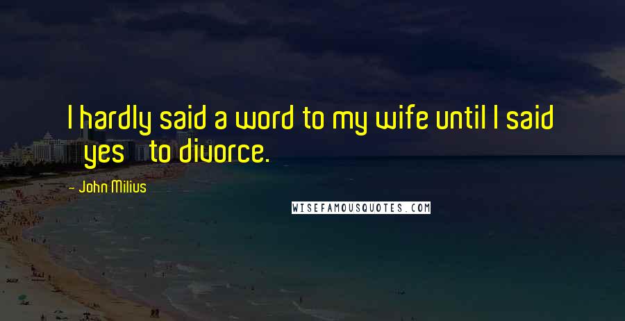 John Milius Quotes: I hardly said a word to my wife until I said 'yes' to divorce.