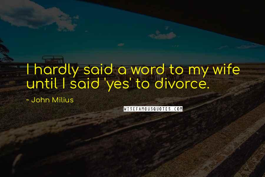John Milius Quotes: I hardly said a word to my wife until I said 'yes' to divorce.
