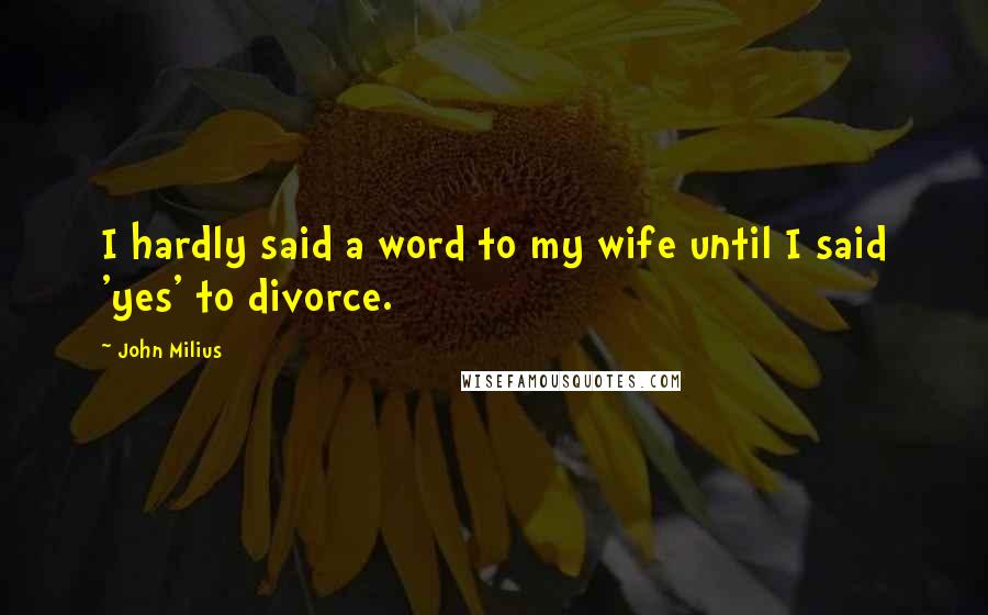 John Milius Quotes: I hardly said a word to my wife until I said 'yes' to divorce.