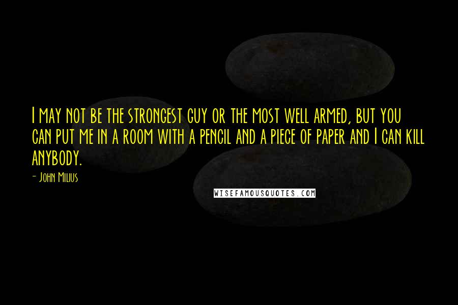 John Milius Quotes: I may not be the strongest guy or the most well armed, but you can put me in a room with a pencil and a piece of paper and I can kill anybody.