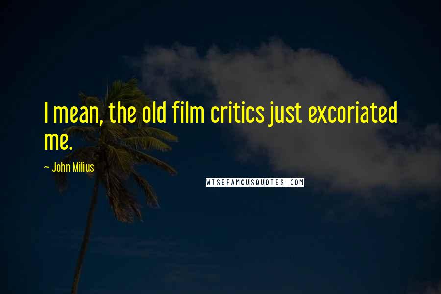 John Milius Quotes: I mean, the old film critics just excoriated me.