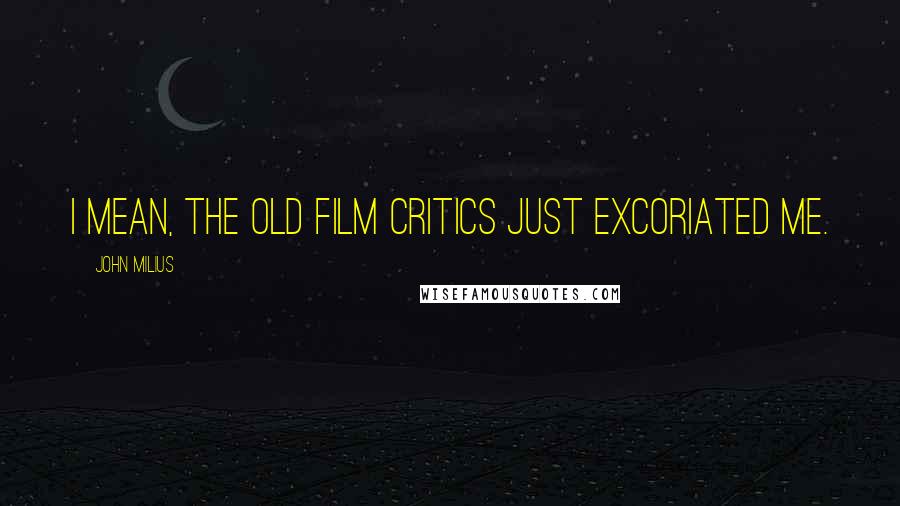John Milius Quotes: I mean, the old film critics just excoriated me.