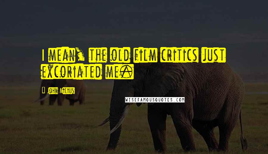 John Milius Quotes: I mean, the old film critics just excoriated me.