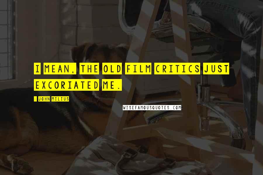 John Milius Quotes: I mean, the old film critics just excoriated me.