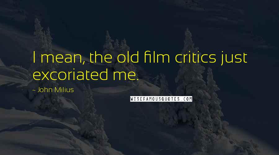John Milius Quotes: I mean, the old film critics just excoriated me.