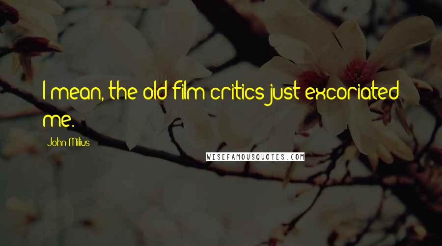 John Milius Quotes: I mean, the old film critics just excoriated me.