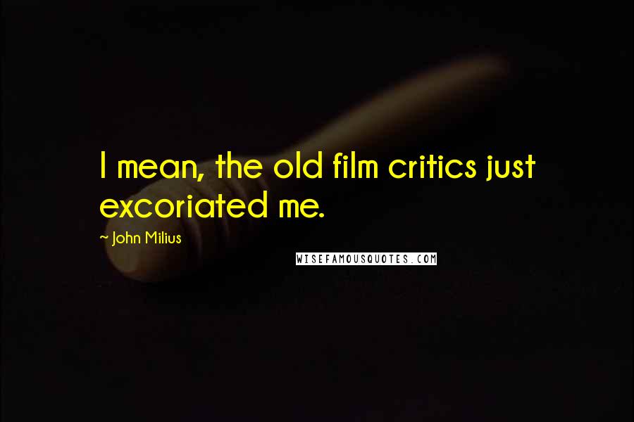 John Milius Quotes: I mean, the old film critics just excoriated me.
