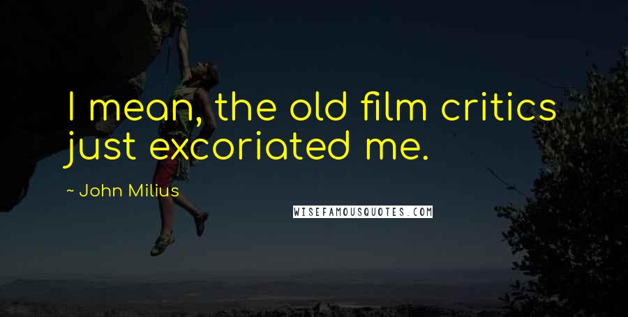 John Milius Quotes: I mean, the old film critics just excoriated me.