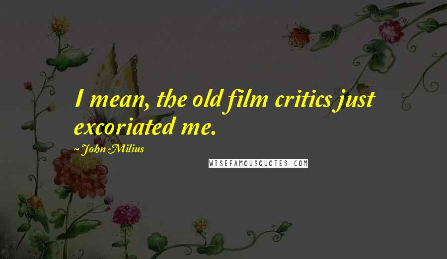 John Milius Quotes: I mean, the old film critics just excoriated me.