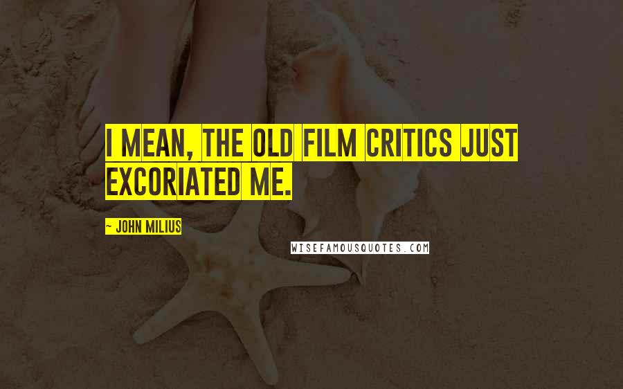John Milius Quotes: I mean, the old film critics just excoriated me.