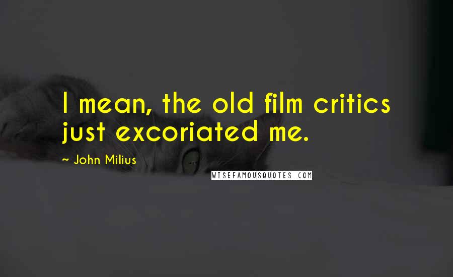 John Milius Quotes: I mean, the old film critics just excoriated me.